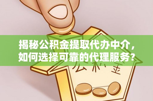 屏东揭秘公积金提取代办中介，如何选择可靠的代理服务？