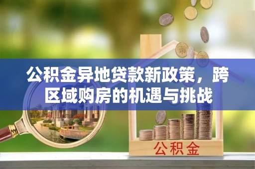 屏东公积金异地贷款新政策，跨区域购房的机遇与挑战