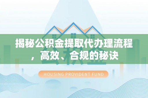 屏东揭秘公积金提取代办理流程，高效、合规的秘诀