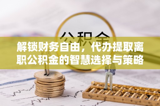 屏东解锁财务自由，代办提取离职公积金的智慧选择与策略