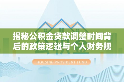 屏东揭秘公积金贷款调整时间背后的政策逻辑与个人财务规划