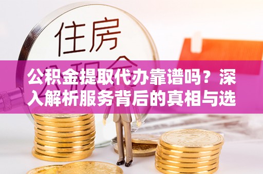 屏东公积金提取代办靠谱吗？深入解析服务背后的真相与选择指南