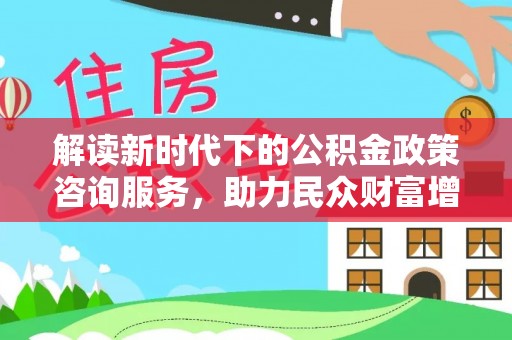 屏东解读新时代下的公积金政策咨询服务，助力民众财富增值与安居梦想