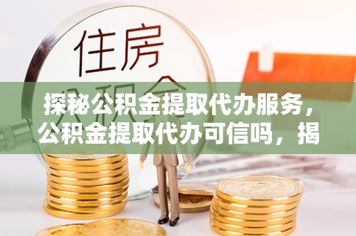 屏东探秘公积金提取代办服务，公积金提取代办可信吗，揭秘真相与选择指南