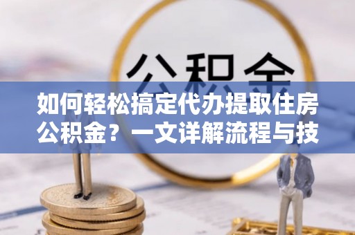 屏东如何轻松搞定代办提取住房公积金？一文详解流程与技巧
