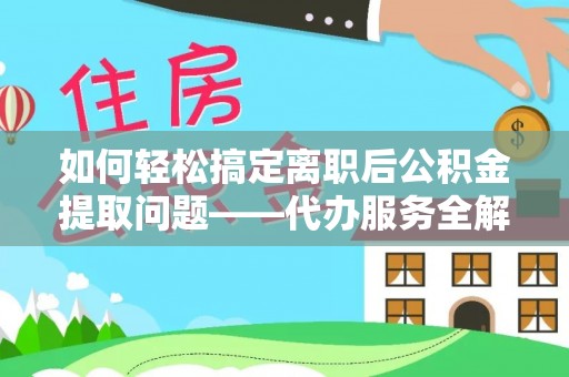屏东如何轻松搞定离职后公积金提取问题——代办服务全解析