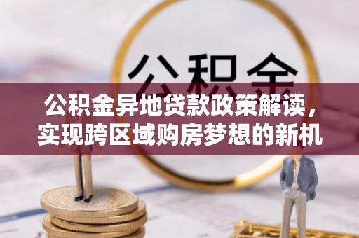 屏东公积金异地贷款政策解读，实现跨区域购房梦想的新机遇