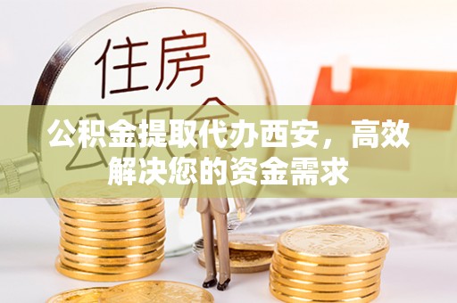 屏东公积金提取代办西安，高效解决您的资金需求