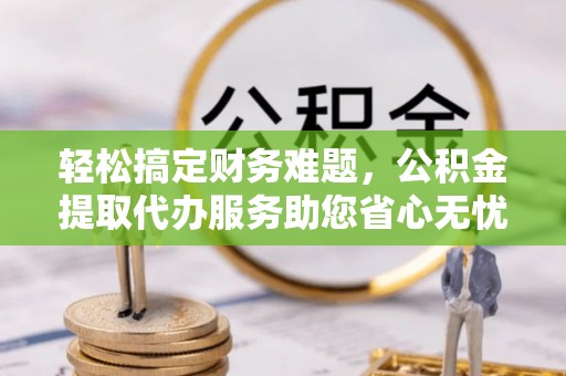 屏东轻松搞定财务难题，公积金提取代办服务助您省心无忧