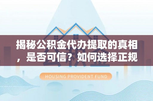 屏东揭秘公积金代办提取的真相，是否可信？如何选择正规服务？