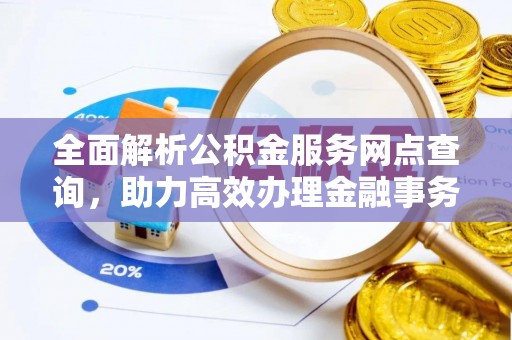 屏东全面解析公积金服务网点查询，助力高效办理金融事务