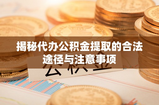 屏东揭秘代办公积金提取的合法途径与注意事项