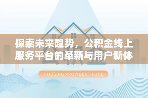 屏东探索未来趋势，公积金线上服务平台的革新与用户新体验