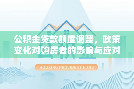 屏东公积金贷款额度调整，政策变化对购房者的影响与应对策略