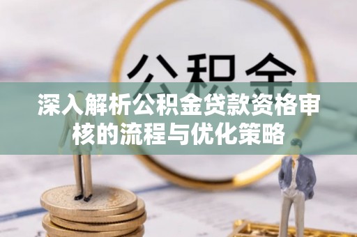 屏东深入解析公积金贷款资格审核的流程与优化策略