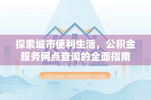 屏东探索城市便利生活，公积金服务网点查询的全面指南