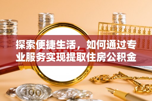 屏东探索便捷生活，如何通过专业服务实现提取住房公积金代办