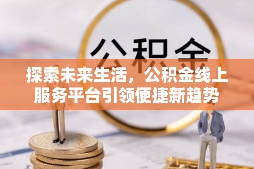 屏东探索未来生活，公积金线上服务平台引领便捷新趋势