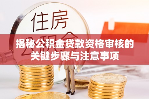屏东揭秘公积金贷款资格审核的关键步骤与注意事项