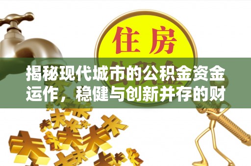 屏东揭秘现代城市的公积金资金运作，稳健与创新并存的财富管理之道
