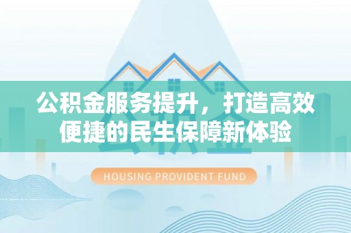 屏东公积金服务提升，打造高效便捷的民生保障新体验