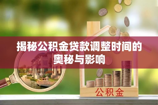屏东揭秘公积金贷款调整时间的奥秘与影响