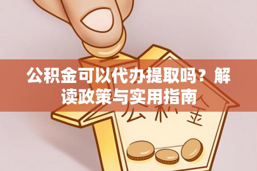 屏东公积金可以代办提取吗？解读政策与实用指南