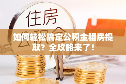 屏东如何轻松搞定公积金租房提取？全攻略来了！