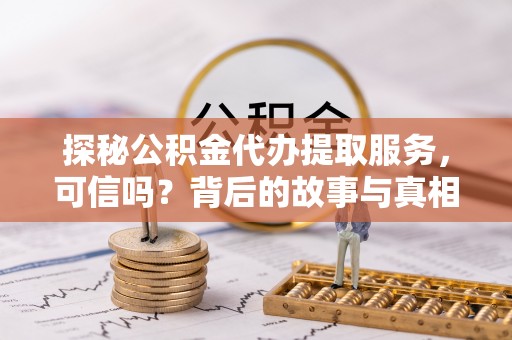 屏东探秘公积金代办提取服务，可信吗？背后的故事与真相