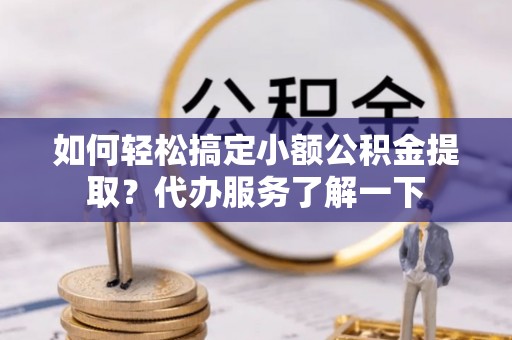 屏东如何轻松搞定小额公积金提取？代办服务了解一下