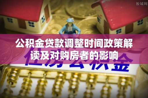 屏东公积金贷款调整时间政策解读及对购房者的影响