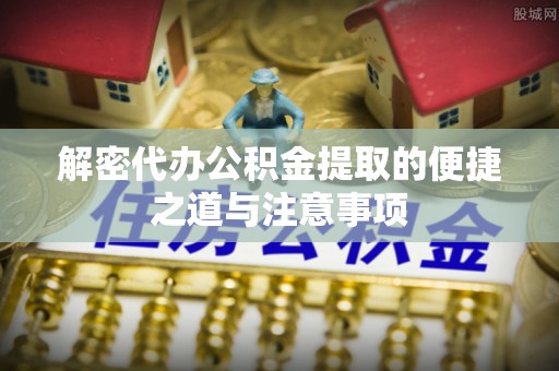 屏东解密代办公积金提取的便捷之道与注意事项