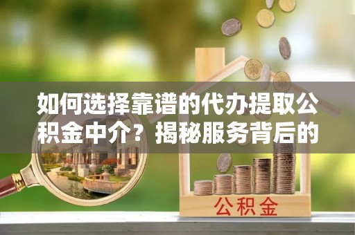 屏东如何选择靠谱的代办提取公积金中介？揭秘服务背后的真相