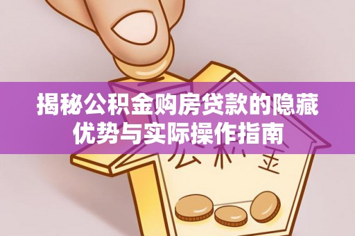 屏东揭秘公积金购房贷款的隐藏优势与实际操作指南