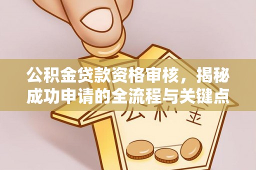 屏东公积金贷款资格审核，揭秘成功申请的全流程与关键点
