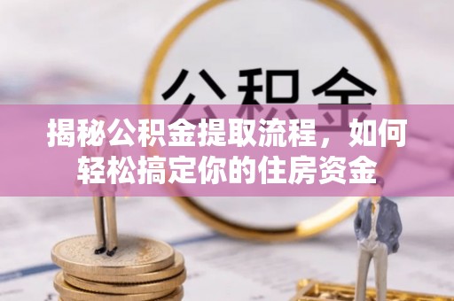屏东揭秘公积金提取流程，如何轻松搞定你的住房资金