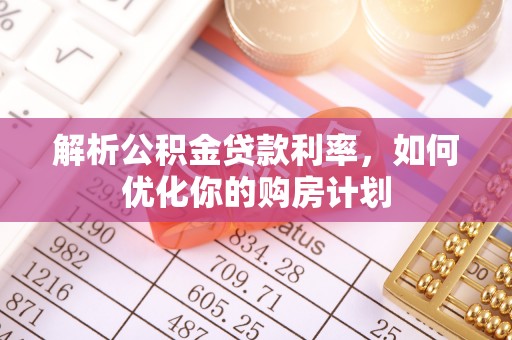 屏东解析公积金贷款利率，如何优化你的购房计划