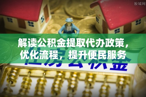 屏东解读公积金提取代办政策，优化流程，提升便民服务