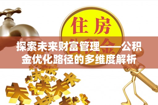 屏东探索未来财富管理——公积金优化路径的多维度解析