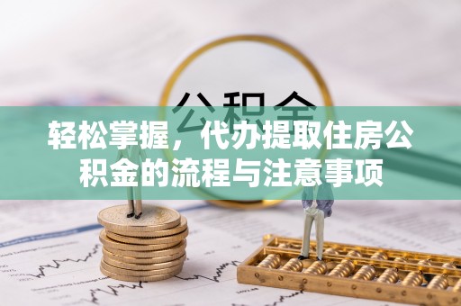 屏东轻松掌握，代办提取住房公积金的流程与注意事项