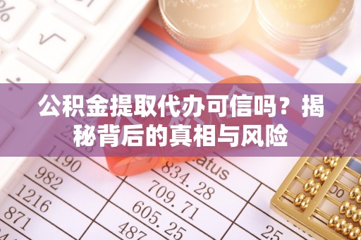 屏东公积金提取代办可信吗？揭秘背后的真相与风险