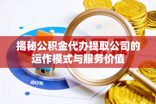 屏东揭秘公积金代办提取公司的运作模式与服务价值