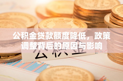屏东公积金贷款额度降低，政策调整背后的原因与影响