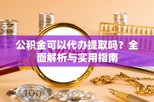 屏东公积金可以代办提取吗？全面解析与实用指南