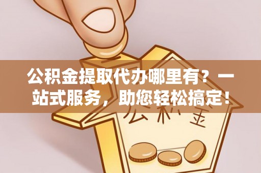 屏东公积金提取代办哪里有？一站式服务，助您轻松搞定！