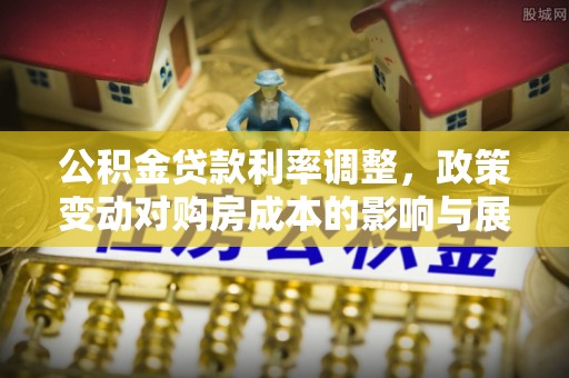 屏东公积金贷款利率调整，政策变动对购房成本的影响与展望