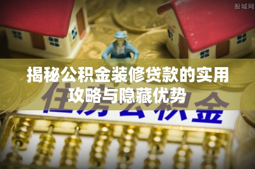 屏东揭秘公积金装修贷款的实用攻略与隐藏优势