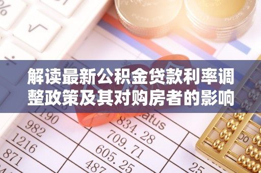 屏东解读最新公积金贷款利率调整政策及其对购房者的影响