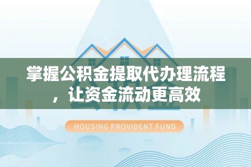 屏东掌握公积金提取代办理流程，让资金流动更高效