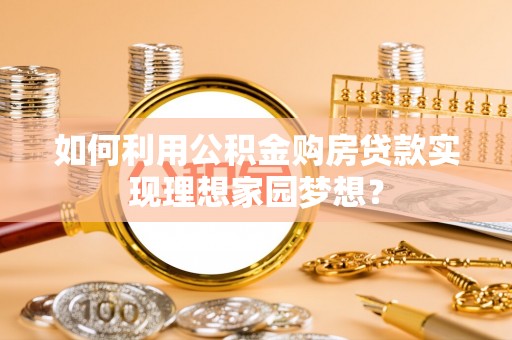 屏东如何利用公积金购房贷款实现理想家园梦想？